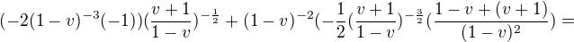 $(-2(1-v)^{-3}(-1))(\frac{v+1}{1-v})^{-\frac{1}{2}}+(1-v)^{-2}(-\frac{1}{2}(\frac{v+1}{1-v})^{-\frac{3}{2}}(\frac{1-v+(v+1)}{(1-v)^{2}})=$