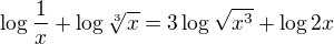 $\log \frac{1}{x} + \log \sqrt[3]{x}=3\log \sqrt{x^3 }+\log 2x$
