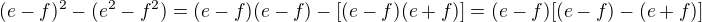 $(e-f)^2-(e^2-f^2)=(e-f)(e-f)-[(e-f)(e+f)]=(e-f)[(e-f)-(e+f)]$