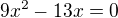 $9x^2-13x=0$
