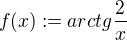 $f(x):=arctg\frac{2}{x}$