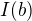 $I(b)$