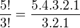 $\frac{5!}{3!} = \frac{5.4.3.2.1}{3.2.1}$