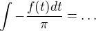 $\int -\frac{f(t)dt}{\pi}=\ldots$