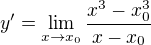 $y'=\lim_{x\to x_0}\frac{x^{3}-x^{3}_0}{x-x_0}$