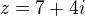 $z=7+4i$