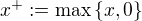 $x^+ := \max \{ x, 0\}$