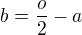 $b=\frac{o}{2}-a$