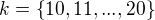 $k = \{10, 11, ..., 20\}$