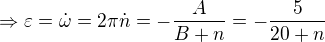 $\Rightarrow \varepsilon=\dot{\omega}=2\pi\dot{n}=-\frac{A}{B+n}=-\frac{5}{20+n}$