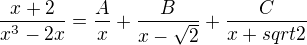 $ \frac{x+2}{x^3 -2x}=\frac{A}{x}+\frac{B}{x-\sqrt{2}}+\frac{C}{x+sqrt{2}} $
