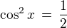 $\cos^2 x \,=\, \frac {1}{2}$