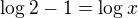 $\log_{}2-1=\log_{}x$