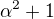 $\alpha ^{2}+1$