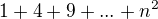 $1+4+9+...+n^2$