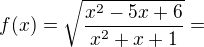 $f(x)=\sqrt{\frac{x^{2}-5x+6}{x^{2}+x+1}}=$