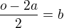 $\frac{o-2a}{2}=b$