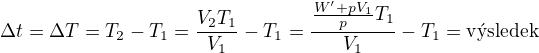 $\Delta t=\Delta T=T_2-T_1=\frac{V_2T_1}{V_1}-T_1=\frac{\frac{W' + pV_1}{p}T_1}{V_1}-T_1=\text{v�sledek}$