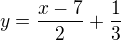 $y = \frac{x-7}{2} + \frac{1}{3}$