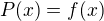 $P(x)=f(x)$