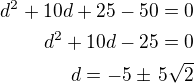 $d^2+10d+25-50=0\\d^2+10d-25=0\\d=-5\pm\,5\sqrt 2$