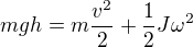 $mgh=m\frac{v^2}{2}+\frac{1}{2}J\omega^2$
