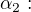 $\alpha _{2}:$