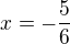 $x=-\frac{5}{6}$