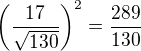 $\(\frac{17}{\sqrt{130}}\)^2=\frac{289}{130}$