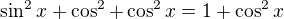 $\sin^2x+\cos^2+\cos^2x=1+\cos^2x$