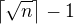 $\left\lceil \sqrt{n} \right\rceil -1$
