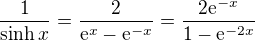 $\frac{1}{\sinh x} = \frac{2}{\mathrm{e}^x-\mathrm{e}^{-x}} = \frac{2 \mathrm{e}^{-x}}{1 - \mathrm{e}^{-2x}}$