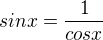 $sinx=\frac{1}{cosx}$