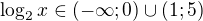 $\log_2x\in(-\infty;0)\cup(1;5)$