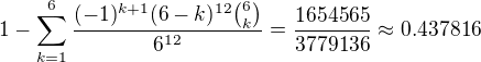 kopírovat do textarea $1-\sum_{k=1}^{6}\frac{(-1)^{k+1}(6-k)^{12}{6 \choose k}}{6^{12}}=\frac{1654565}{3779136}\approx 0.437816$