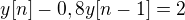 $y[n] - 0,8y[n-1] = 2$