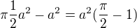 $\pi \frac{1}{2} a^2 - a^2= a^2(\frac{\pi}{2}-1)$