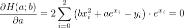 $\frac{\partial H(a;b)}{\partial a} = 2\sum_{i=0}^{2}\left( bx_i^2+ae^{x_i}-y_{i}\right)\cdot e^{x_i} = 0$