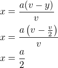 $x=\frac{a(v-y)}{v}\nlx=\frac{a\left(v-\frac v2\right)}{v}\nlx=\frac a2$
