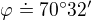 $\varphi \doteq 70� 32'$
