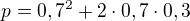 $p=0,7^{2}+2\cdot 0,7\cdot 0,3$