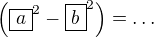 $\(\boxed{a}^2-\boxed{b}^2\)=\ldots$