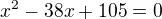 $x^2-38x+105=0$