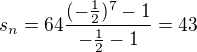 $s_{n}=64\frac{(-\frac{1}{2})^{7}-1}{-\frac{1}{2}-1}=43$