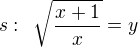 $s:\enspace\sqrt{\frac{x+1}{x}}=y$
