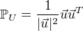 $\mathbb{P}_U = \frac{1}{|\vec{u}|^2}\vec{u}\vec{u}^T$