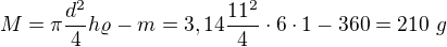 $M=\pi\frac{d^2}4h\varrho-m=3,14\frac{11^2}4\cdot6\cdot1-360=210\ g$