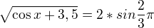 $\sqrt{\cos x+3,5}=2*sin\frac{2}{3}\pi $