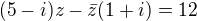 $(5-i)z-\bar{z}(1+i)=12$
