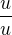 $\frac{u}{u}$